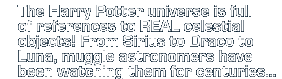 The Harry Potter universe is full of references to REAL celestial objects!  From Sirius to Draco to Luna, muggle astronomers have been watching them for centuries...